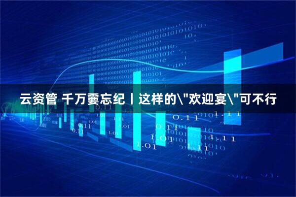 云资管 千万嫑忘纪丨这样的