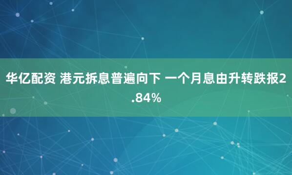 华亿配资 港元拆息普遍向下 一个月息由升转跌报2.84%