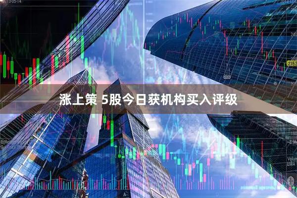 涨上策 5股今日获机构买入评级